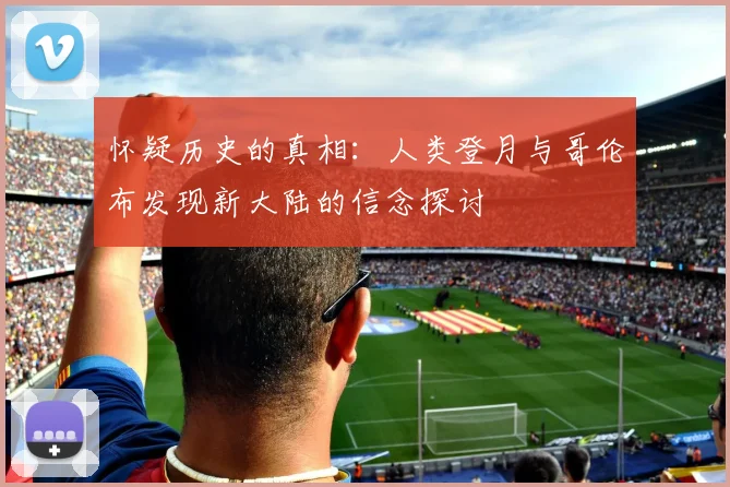 怀疑历史的真相：人类登月与哥伦布发现新大陆的信念探讨
