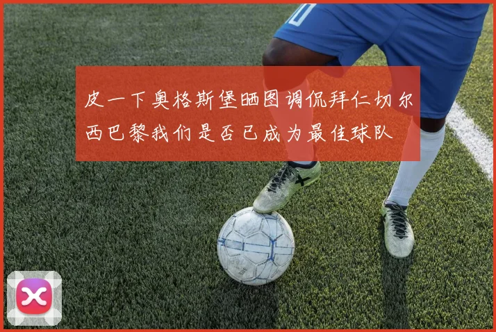 皮一下奥格斯堡晒图调侃拜仁切尔西巴黎我们是否已成为最佳球队