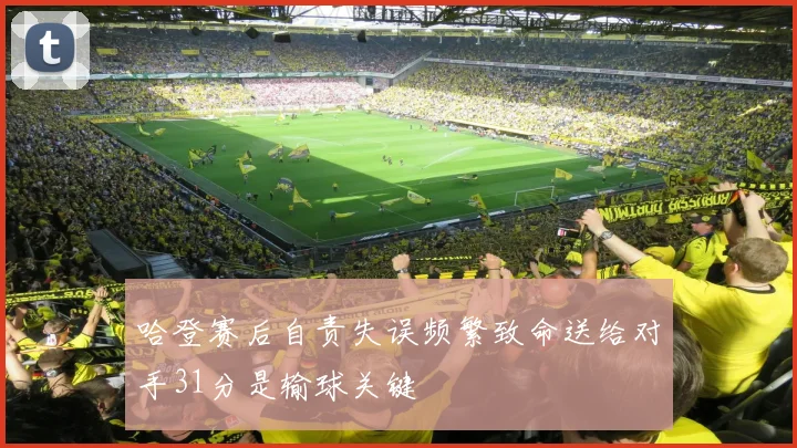 哈登赛后自责失误频繁致命送给对手31分是输球关键
