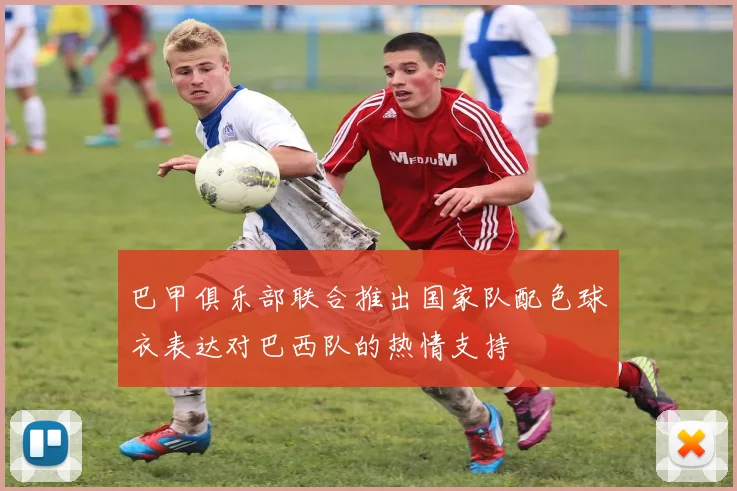 巴甲俱乐部联合推出国家队配色球衣表达对巴西队的热情支持