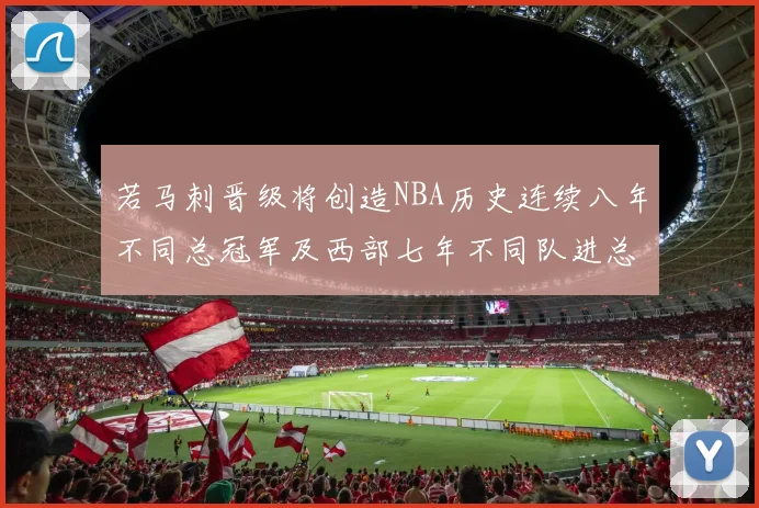 若马刺晋级将创造NBA历史连续八年不同总冠军及西部七年不同队进总决赛的奇迹