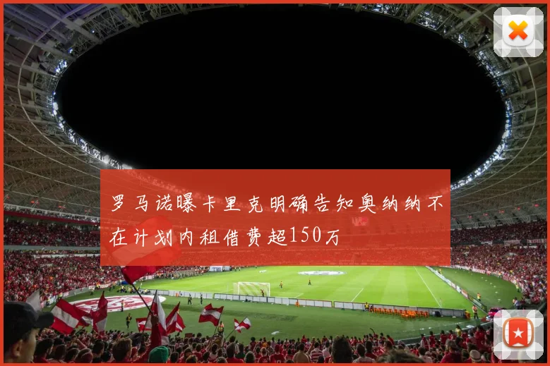 罗马诺曝卡里克明确告知奥纳纳不在计划内租借费超150万