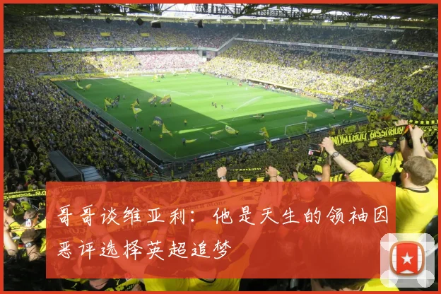 哥哥谈维亚利：他是天生的领袖因恶评选择英超追梦