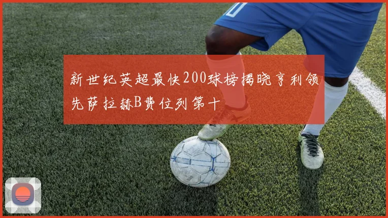 新世纪英超最快200球榜揭晓亨利领先萨拉赫B费位列第十