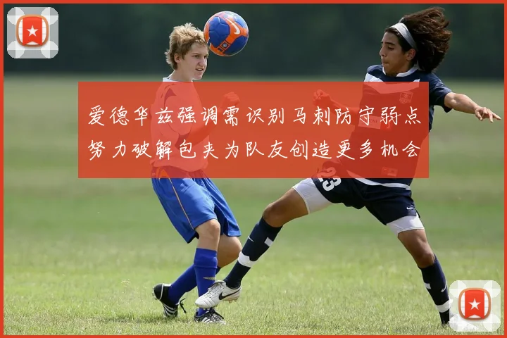 爱德华兹强调需识别马刺防守弱点努力破解包夹为队友创造更多机会