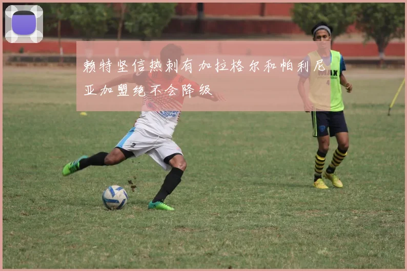 赖特坚信热刺有加拉格尔和帕利尼亚加盟绝不会降级